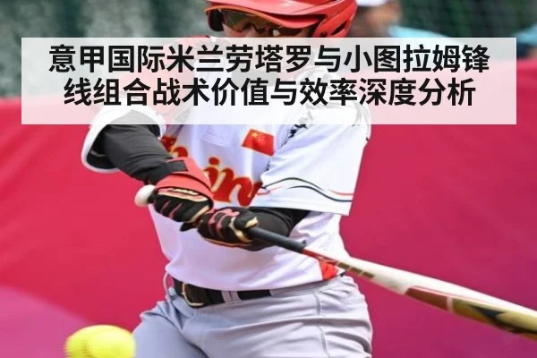 意甲国际米兰劳塔罗与小图拉姆锋线组合战术价值与效率深度分析