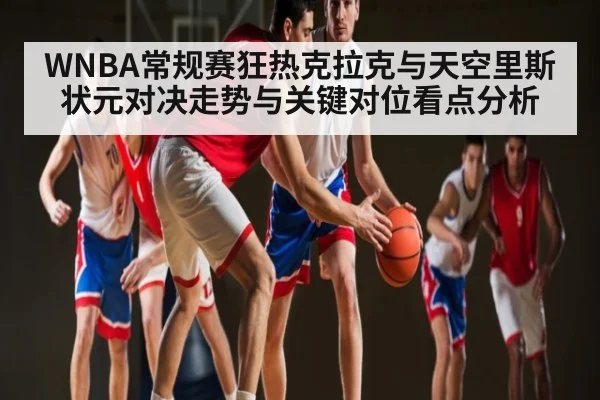 WNBA常规赛狂热克拉克与天空里斯状元对决走势与关键对位看点分析